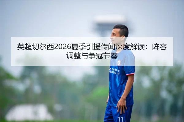 英超切尔西2026夏季引援传闻深度解读：阵容调整与争冠节奏