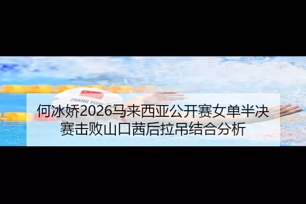 何冰娇2026马来西亚公开赛女单半决赛击败山口茜后拉吊结合分析